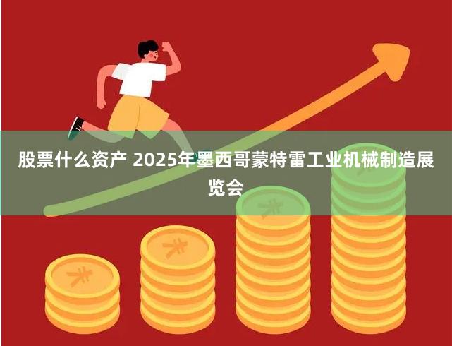 股票什么资产 2025年墨西哥蒙特雷工业机械制造展览会