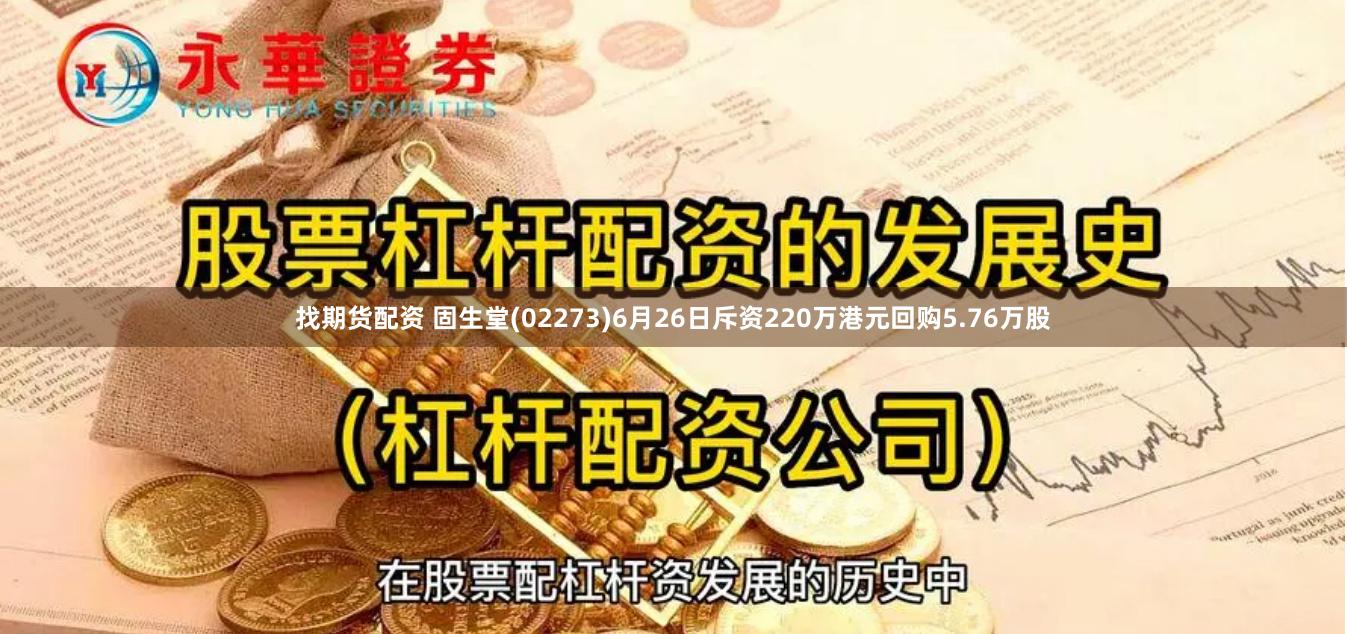 找期货配资 固生堂(02273)6月26日斥资220万港元回购5.76万股