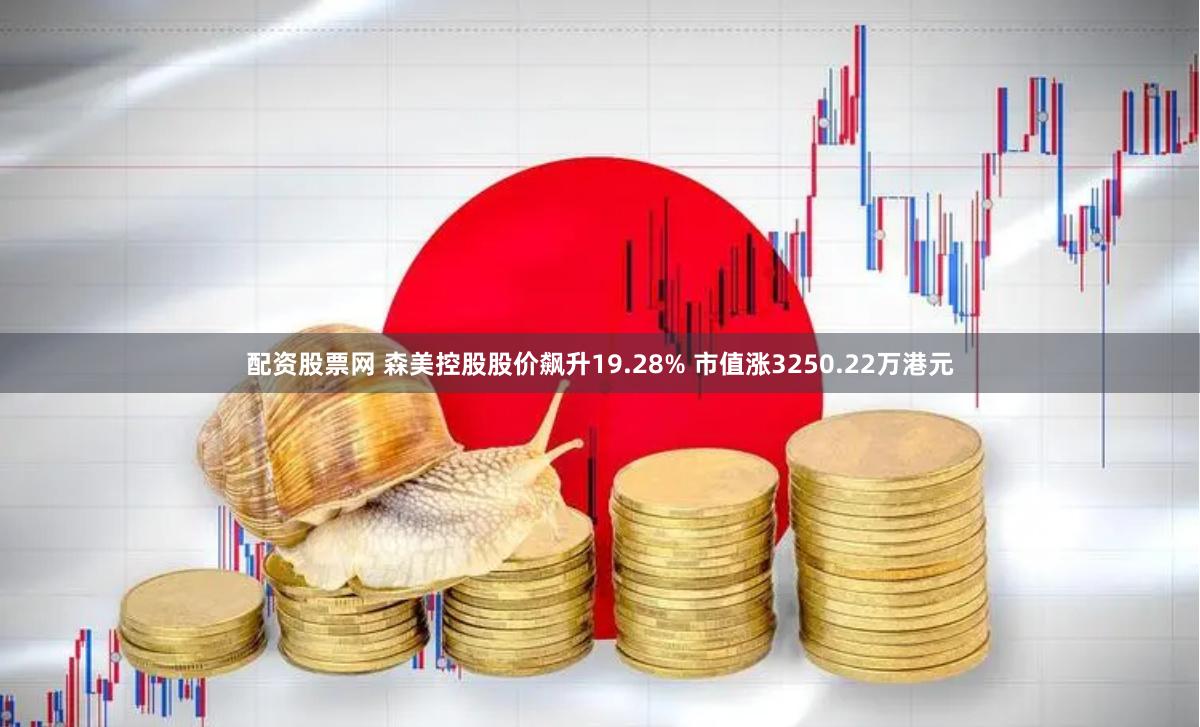 配资股票网 森美控股股价飙升19.28% 市值涨3250.22万港元