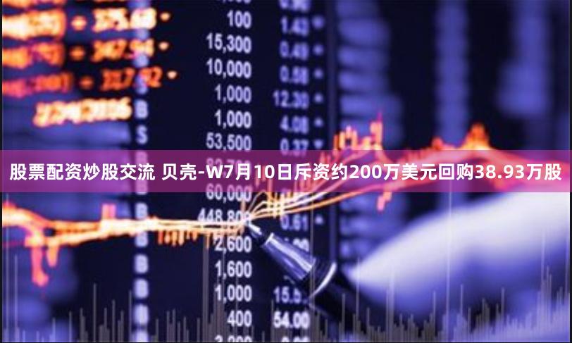 股票配资炒股交流 贝壳-W7月10日斥资约200万美元回购38.93万股