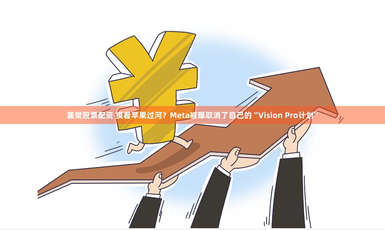 襄樊股票配资 摸着苹果过河？Meta被曝取消了自己的“Vision Pro计划”