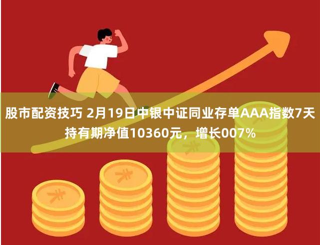 股市配资技巧 2月19日中银中证同业存单AAA指数7天持有期净值10360元，增长007%