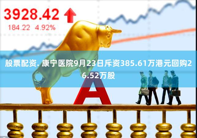 股票配资. 康宁医院9月23日斥资385.61万港元回购26.52万股