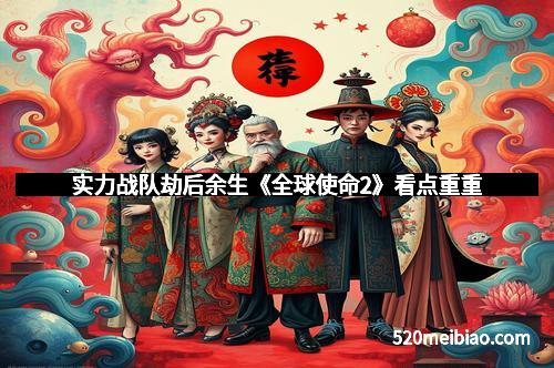 实力战队劫后余生《全球使命2》看点重重